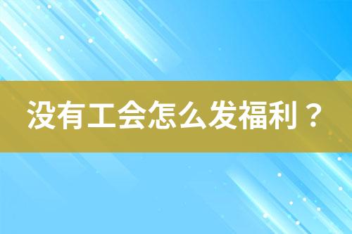 沒有工會怎么發(fā)福利？