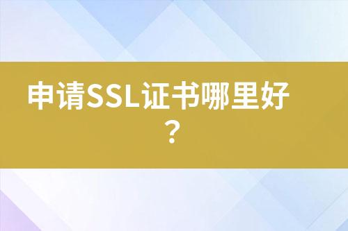 申請(qǐng)SSL證書哪里好？