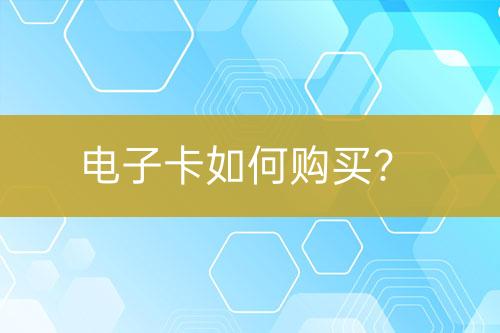 電子卡如何購(gòu)買(mǎi)？