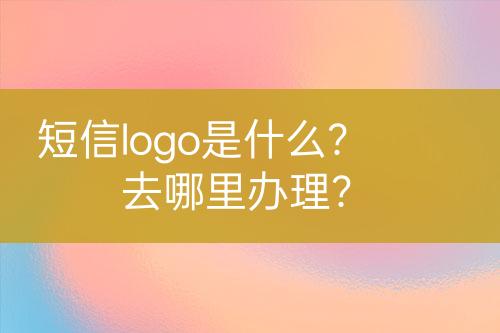 短信logo是什么？去哪里辦理？