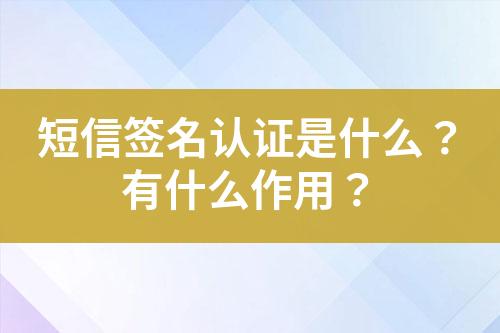 短信簽名認證是什么？有什么作用？