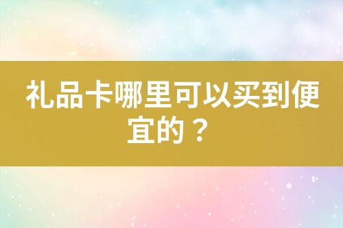 禮品卡哪里可以買到便宜的？