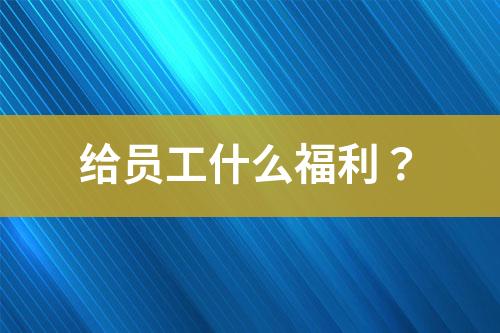 給員工什么福利？