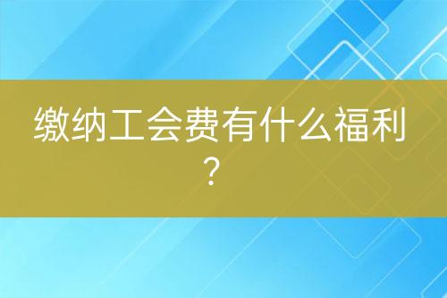 繳納工會費有什么福利？