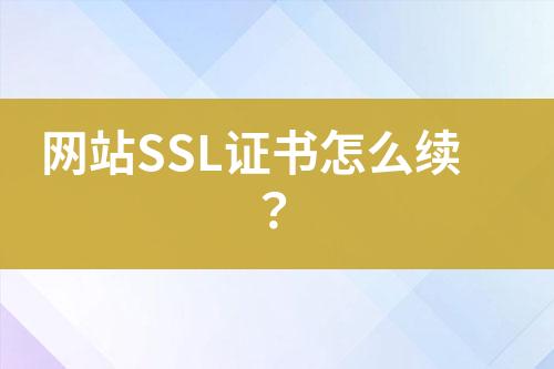 網(wǎng)站SSL證書怎么續(xù)？