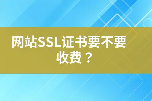 網(wǎng)站SSL證書要不要收費？