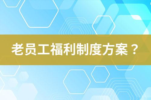 老員工福利制度方案？