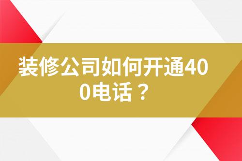 裝修公司如何開通400電話？