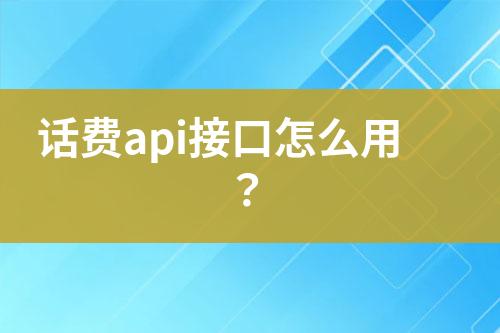 話費(fèi)api接口怎么用？