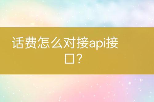 話費(fèi)怎么對(duì)接api接口？