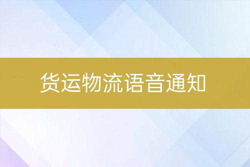 貨運(yùn)物流語(yǔ)音通知