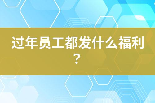 過年員工都發(fā)什么福利？