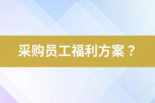 采購(gòu)員工福利方案？