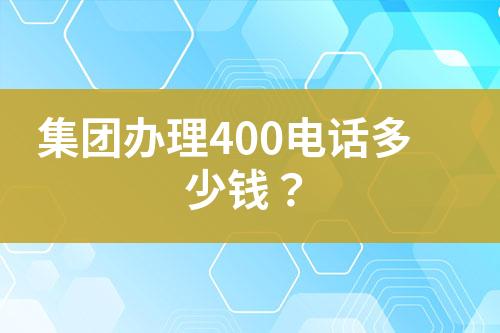 集團(tuán)辦理400電話多少錢(qián)？