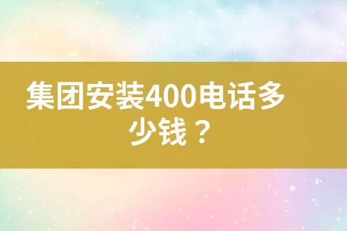 集團(tuán)安裝400電話(huà)多少錢(qián)？