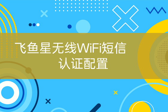 飛魚星無線WiFi短信認證配置