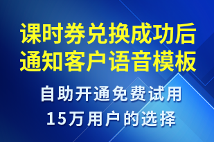 課時(shí)券兌換成功后通知客戶-資金變動(dòng)語(yǔ)音模板