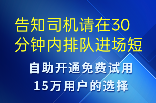 告知司機請在30分鐘內(nèi)排隊進場-系統(tǒng)預(yù)警短信模板