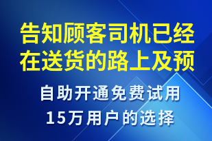 告知顧客司機已經(jīng)在送貨的路上及預計送達時間請準備好時間進行簽收-派件通知短信模板