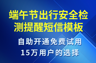 端午節(jié)出行安全檢測提醒-端午節(jié)營銷短信模板