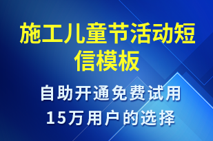 施工兒童節(jié)活動-兒童節(jié)營銷短信模板